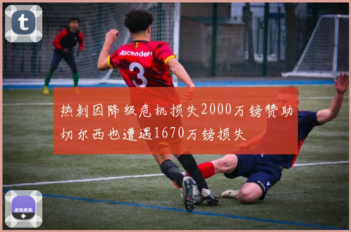 热刺因降级危机损失2000万镑赞助切尔西也遭遇1670万镑损失