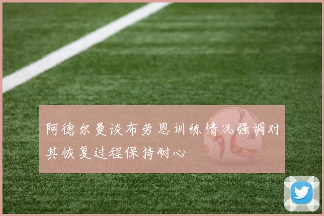 阿德尔曼谈布劳恩训练情况强调对其恢复过程保持耐心