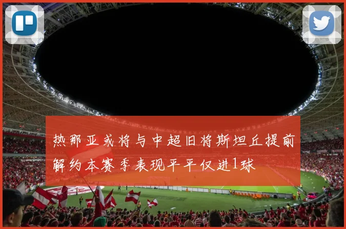 热那亚或将与中超旧将斯坦丘提前解约本赛季表现平平仅进1球
