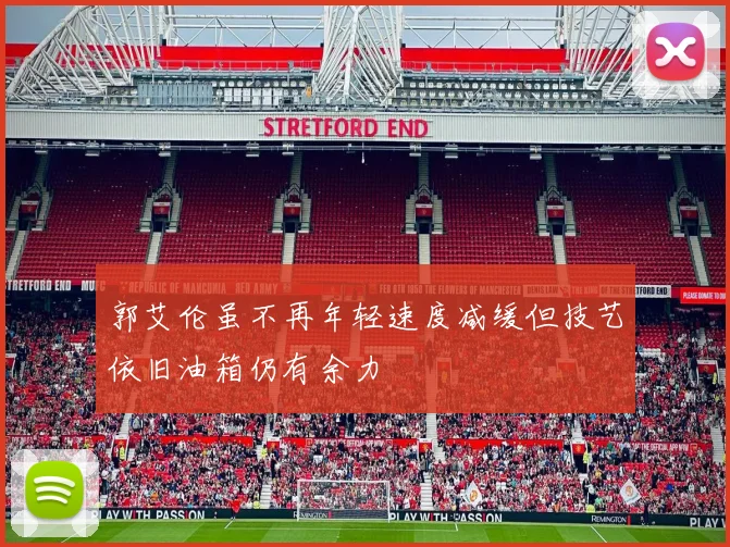 郭艾伦虽不再年轻速度减缓但技艺依旧油箱仍有余力