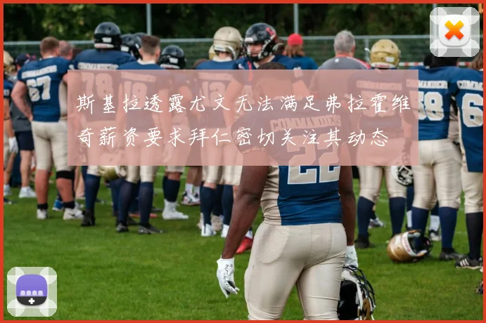 斯基拉透露尤文无法满足弗拉霍维奇薪资要求拜仁密切关注其动态