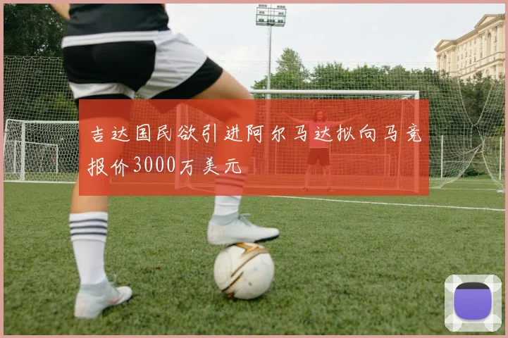 吉达国民欲引进阿尔马达拟向马竞报价3000万美元