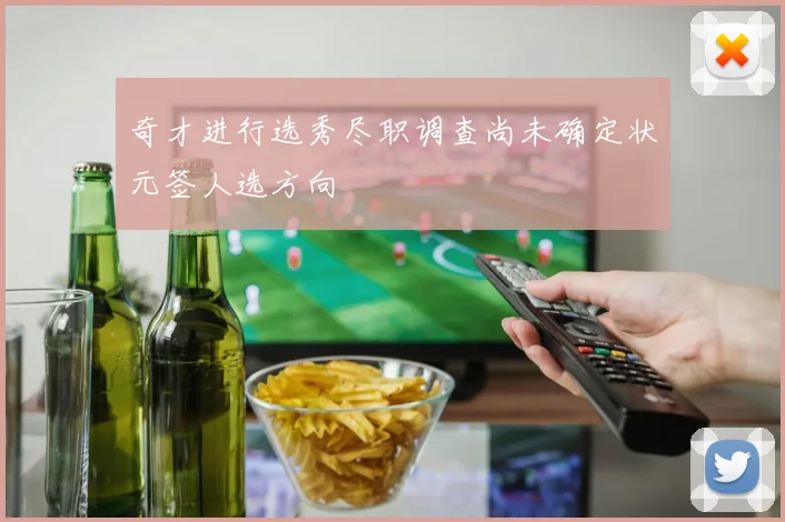 奇才进行选秀尽职调查尚未确定状元签人选方向